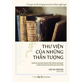 Thư Viện Của Những Thần Tượng- Những Danh Nhân Nổi Tiếng Đã Đọc Cuốn Sách Nào Khi Họ Còn Trẻ