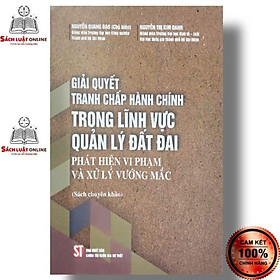 Hình ảnh Sách - Giải quyết tranh chấp hành chính trong lĩnh vực quản lý đất đai phát hiện vi phạm và xử lý vướng mắc