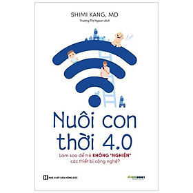 [Download Sách] Nuôi Con 4.0 - Làm Thế Nào Để Trẻ Không Bị Nghiện Thiết Bị Công Nghệ?