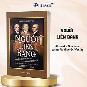 LUẬN CƯƠNG NGƯỜI LIÊN BANG - Alexander Hamilton, James Madison, John Jay - Quốc Trung, Hồng Ngọc dịch - Omega Plus - 