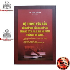 Sách - Hệ thống văn bản bảo đảm áp dụng thống nhất pháp luật trong xét xử của tòa án nhân dân tối cao 2007-2017