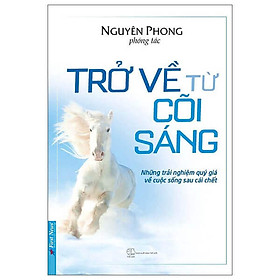 Trở Về Từ Cõi Sáng – Hé Lộ Bí Mật Về Thế Giới Bên Kia Cửa Tử - Bìa mềm - Tác Giả Nguyên Phong - First News