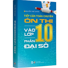 Tiếp Cận Toán Chuyên - Ôn Thi Vào Lớp 10 - Phần Đại Số (Tặn Kèm Bookmark)