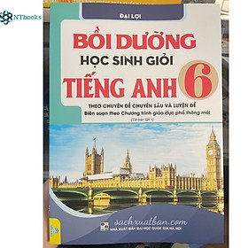 Sách Bồi dưỡng học sinh giỏi Tiếng Anh 6 - Theo chuyên đề chuyên sâu và luyện đề (Biên soạn theo chương trình mới) - Tái bản lần 1