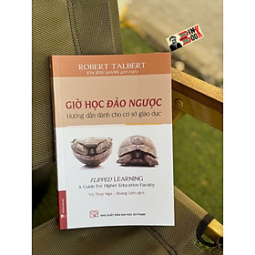 GIỜ HỌC ĐẢO NGƯỢC - Hướng dẫn dành cho các cơ sở giáo dục - Robert Talbert - Vũ Thuý Nga, Hoàng Liên dịch - NXB Đại học Sư phạm - Robert Rolih