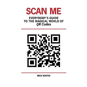 Scan Me - Everybodys Guide to the Magical World of Qr Codes 