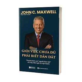 Sách “Giỏi Việc Chưa Đủ – Phải Biết Dẫn Dắt”- Thoát Khỏi Vai “Người Làm Tất” Và Xây Đội Ngũ Tự Vận Hành