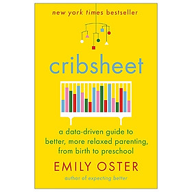 Cribsheet: A Data-Driven Guide To Better, More Relaxed Parenting, From Birth To Preschool