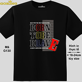BORN TO BE BRAVE, mã G130. Áo thun nghệ thuật cho nam nữ, cặp đôi, gia đình, lớp nhóm, đồng phục công ty. Áo phông Goking hàng hiệu in hình chữ đẹp