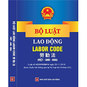Ảnh bìa BỘ LUẬT LAO ĐỘNG – LABOR CODE – 劳 动 法 (Tam ngữ Việt - Anh - Hoa)
