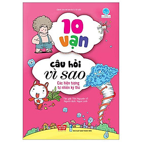 Sách 10 Vạn Câu Hỏi Vì Sao - Các Hiện Tượng Tự Nhiên Kỳ Thú (Tái Bản 2018)