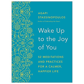 Wake Up To The Joy Of You: 52 Meditations And Practices For A Calmer, Happier Life