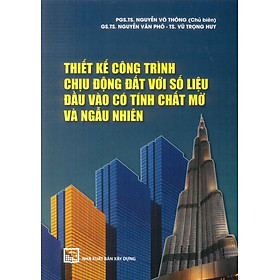 Thiết Kế Công Trình Chịu Động Đất Với Số Liệu Đầu Vào Có Tính Chất Mờ Và Ngẫu Nhiên (XD) - PGS.TS. Nguyễn Võ Thông (Chủ biên), GS.TS. Nguyễn Văn Phó, TS. Vũ Trọng Huy