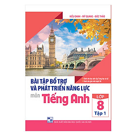 Bài Tập Bổ Trợ Và Phát Triển Năng Lực Môn Tiếng Anh Lớp 8 (Tập 1)