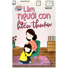 Trưởng Thành Cùng Bạn - Làm Người Con Hiếu Thuận