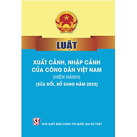 Luật xuất cảnh, nhập cảnh của công dân Việt Nam (hiện hành) (sửa đổi, bổ sung năm 2023) (bản in 2023)