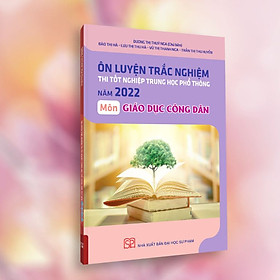 [Download Sách] Ôn Luyện Trắc Nghiệm Thi Tốt Nghiệp Trung Học Phổ Thông Năm 2022 Môn Giáo Dục Công Dân