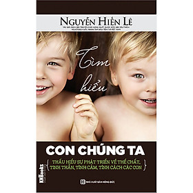 Tìm Hiểu Con Chúng Ta - Thấu Hiểu Sự Phát Triển Về Thể Chất, Tinh Thần, Tình Cảm, Tính Cách Các Con (Bộ Sách Cha Mẹ Khéo - Con Thành Công) tặng kèm bookmark 