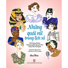 [Download Sách] Những Quái Nữ Trong Lịch Sử - 100 Bóng Hồng “Không Phải Dạng Vừa” Thay Đổi Thế Giới