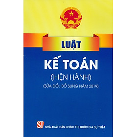 Luật Kế Toán (Hiện Hành) (Sửa Đổi, Bổ Sung Năm 2019) - Tái bản năm 2022