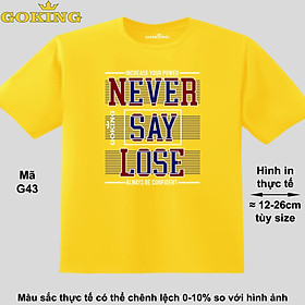 NEVER SAY LOSE, mã G43. Áo thun hàng hiệu GOKING in chữ đẹp cho cả gia đình, công nghệ in Nhật Bản sắc nét 4K. Form unisex cho nam nữ, trẻ em, bé trai gái