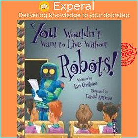 Sách - You Wouldn't Want To Live Without Robots! by Ian Graham David Antram (UK edition, paperback)
