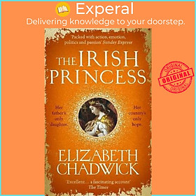 Sách - The Irish Princess : Her father's only daughter. Her country's only by Elizabeth Chadwick (UK edition, paperback)