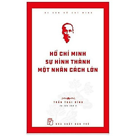 Di Sản Hồ Chí Minh - Hồ Chí Minh - Sự Hình Thành Một Nhân Cách Lớn - Trần Thái Bình - Bản Quyền