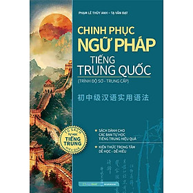 Chinh Phục Ngữ Pháp Tiếng Trung Quốc (Trình Độ Sơ-Trung Cấp)
