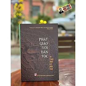 PHẬT GIÁO VỚI DÂN TỘC – Từ Thời Nhà Lý Đến Nay – Thượng toạ, TS. Thích Đức Thiện, Th.S Nguyễn Thái Bình – NXB Chính trị quốc gia sự thật