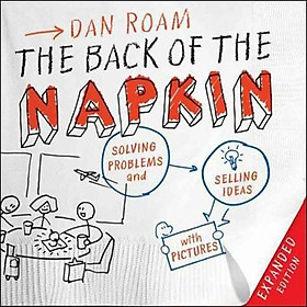 The Back of the Napkin: Solving Problems and Selling Ideas with Pictures