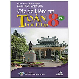 Sách Các Đề Kiểm Tra Toán Thực Tế Lớp 8 - Tập 2