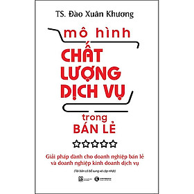 Hình ảnh sách Mô Hình Chất Lượng Dịch Vụ Trong Bán Lẻ: Giải Pháp Dành Cho Doanh Nghiệp Bán Lẻ Và Doanh Nghiệp Kinh Doanh Dịch Vụ (Tái Bản)