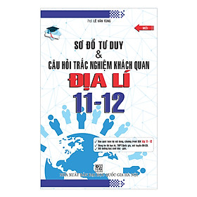 Sơ Đồ Tư Duy Và Câu Hỏi Trắc Nghiệm Khách Quan Địa Lí (Lớp 11 - 12) - Mới