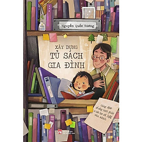 [Download Sách] Xây Dựng Tủ Sách Gia Đình - Cùng Đọc Để Sống Hạnh Phúc Và Kiến Tạo Xã Hội Văn Minh (Nguyễn Quốc Vương)