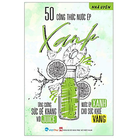 50 Công Thức Nước Ép Xanh - Tăng Cường Sức Đề Kháng Với Juice - Nước Ép Xanh Cho Sức Khỏe Vàng - Cty Văn Hóa Việt Thư