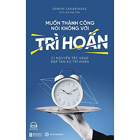 Sách Muốn Thành Công Nói Không Với Trì Hoãn - 21 Nguyên Tắc Vàng Đập Tan Sự Trì Hoãn - BẢN QUYỀN