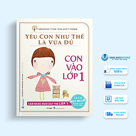 Yêu Con Như Thế Là Vừa Đủ: Con Vào Lớp 1 (Cẩm Nang Nuôi Dạy Trẻ Lớp 1)