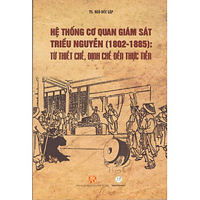 TS. Ngô Đức Lập - Hệ thống cơ quan giám sát triều Nguyễn (1802 - 1885): Từ thiết chế, định chế đến thực tiễn