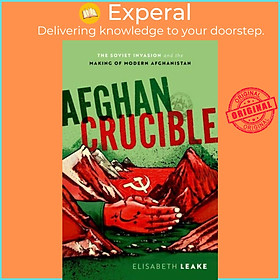 Sách - Afghan Crucible - The Soviet Invasion and the Making of Modern Afghani by abeth Leake (UK edition, hardcover)