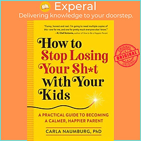 Sách - How to Stop Losing Your Sh*t with Your Kids : A Practical Guide to Beco by Carla Naumburg (US edition, paperback)