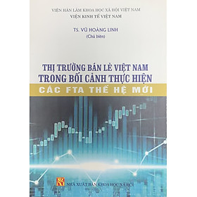 Thị Trường Bán Lẻ Việt Nam Trong Bối Cảnh Thực Tiễn Các FTA Thế Hệ Mới - Sách chuyên khảo - Trường An