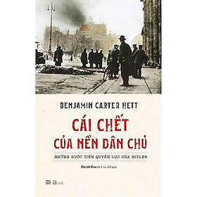 CÁI CHẾT CỦA NỀN DÂN CHỦ: Những bước tiến quyền lực của Hitler – Benjamin Carter Hett – Huỳnh Hoa dịch – (bìa mềm)