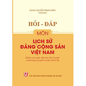 Hỏi - đáp môn Lịch sử Đảng Cộng sản Việt Nam (Dành cho bậc Đại học hệ chuyên và không chuyên lý luận chính trị)