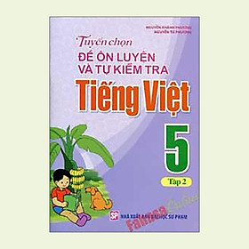 Tuyển Chọn Đề Ôn Luyện Và Tự Kiểm Tra Tiếng Việt Lớp 5 (Tập 2)