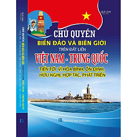 [Download Sách] CHỦ QUYỀN BIỂN ĐẢO VÀ BIÊN GIỚI TRÊN ĐẤT LIỀN VIỆT NAM - TRUNG QUỐC TIẾN TỚI VÌ HÒA BÌNH, ỔN ĐỊNH, HỮU NGHỊ, HỢP TÁC, PHÁT TRIỂN