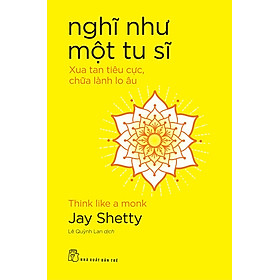 NGHĨ NHƯ MỘT TU SĨ - Jay Shetty - Lê Quỳnh Lan dịch - NXB Trẻ - Ajay Agrawal
