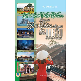 Du Lịch Việt Nam Qua Các Di Sản Thế Giới Được UNESCO Công Nhận (Tái bản 2025)