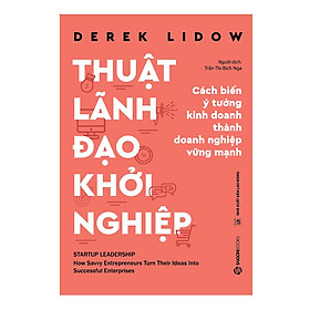 Thuật Lãnh Đạo Khởi Nghiệp - Khởi nghiệp thành công không đơn thuần là thành lập được một doanh nghiệp từ một hay vài ý tưởng.