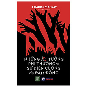 Những Ảo Tưởng Phi Thường Và Sự Điên Cuồng Của Đám Đông - Charles Mackay - Phương Linh dịch - (bìa mềm)